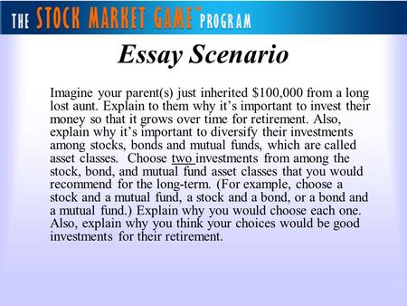 Essay Scenario Imagine your parent(s) just inherited $100,000 from a long lost aunt. Explain to them why it’s important to invest their money so that it.