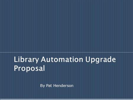 Library Automation Upgrade Proposal By Pat Henderson.
