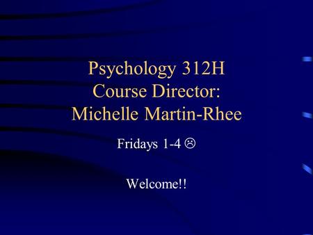 Psychology 312H Course Director: Michelle Martin-Rhee Fridays 1-4  Welcome!!