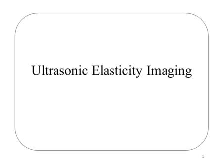 1 Ultrasonic Elasticity Imaging. 2 Elasticity Imaging Image contrast is based on tissue elasticity (typically Young’s modulus or shear modulus).