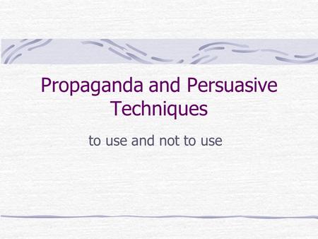 Propaganda and Persuasive Techniques to use and not to use.