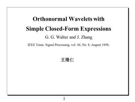 1 Orthonormal Wavelets with Simple Closed-Form Expressions G. G. Walter and J. Zhang IEEE Trans. Signal Processing, vol. 46, No. 8, August 1998. 王隆仁.