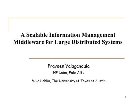 1 A Scalable Information Management Middleware for Large Distributed Systems Praveen Yalagandula HP Labs, Palo Alto Mike Dahlin, The University of Texas.