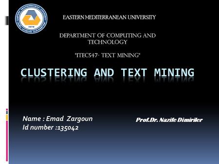 Name : Emad Zargoun Id number :135042 EASTERN MEDITERRANEAN UNIVERSITY DEPARTMENT OF Computing and technology “ITEC547- text mining“ Prof.Dr. Nazife Dimiriler.