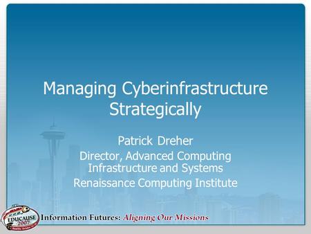 Managing Cyberinfrastructure Strategically Patrick Dreher Director, Advanced Computing Infrastructure and Systems Renaissance Computing Institute.