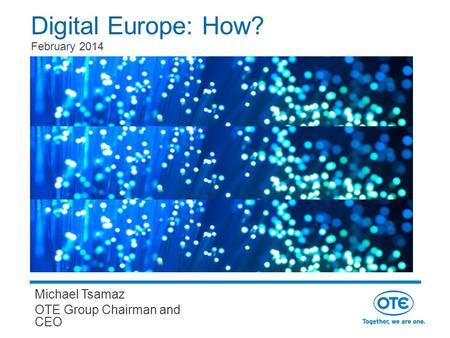 Digital Europe: How? February 2014 Michael Tsamaz OTE Group Chairman and CEO.