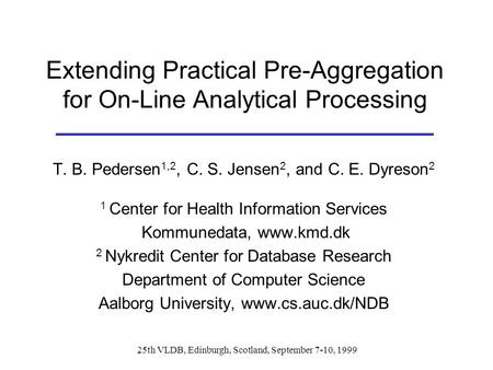 25th VLDB, Edinburgh, Scotland, September 7-10, 1999 Extending Practical Pre-Aggregation for On-Line Analytical Processing T. B. Pedersen 1,2, C. S. Jensen.