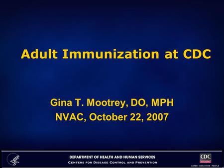 Adult Immunization at CDC Gina T. Mootrey, DO, MPH NVAC, October 22, 2007.
