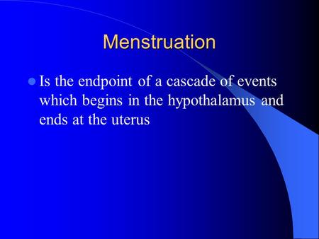 Menstruation Is the endpoint of a cascade of events which begins in the hypothalamus and ends at the uterus.