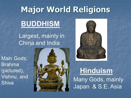 Major World Religions BUDDHISM Largest, mainly in China and India Hinduism Many Gods, mainly Japan & S.E. Asia Main Gods: Brahma (pictured), Vishnu, and.