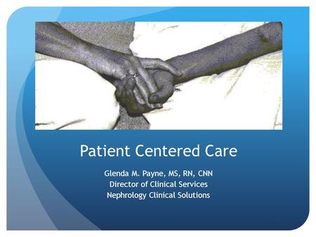 Patient Centered Care Glenda M. Payne, MS, RN, CNN Director of Clinical Services Nephrology Clinical Solutions 1.