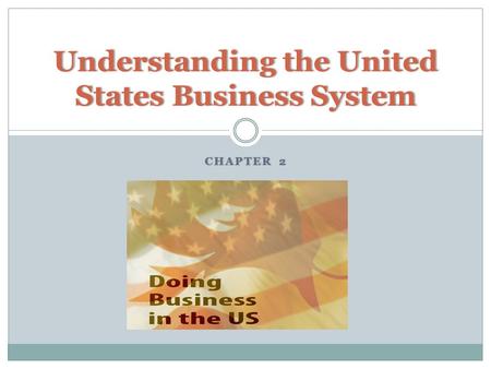 CHAPTER 2CHAPTER 2 Understanding the United States Business System.