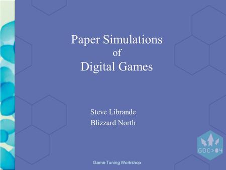 Game Tuning Workshop Paper Simulations of Digital Games Steve Librande Blizzard North.