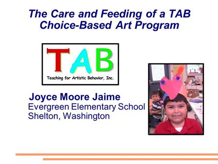 The Care and Feeding of a TAB Choice-Based Art Program Joyce Moore Jaime Evergreen Elementary School Shelton, Washington.