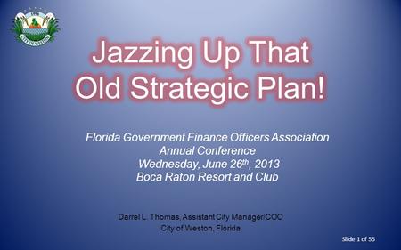 Slide 1 of 55 Darrel L. Thomas, Assistant City Manager/COO City of Weston, Florida Florida Government Finance Officers Association Annual Conference Wednesday,