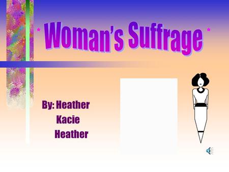 * By: Heather Kacie Heather * Overview of Woman’s Suffrage Susan B. Anthony Sojourner Truth Annotated Bibliography.