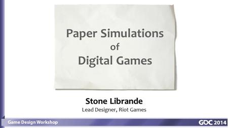 Stone Librande Lead Designer, Riot Games Paper Simulations of Digital Games.