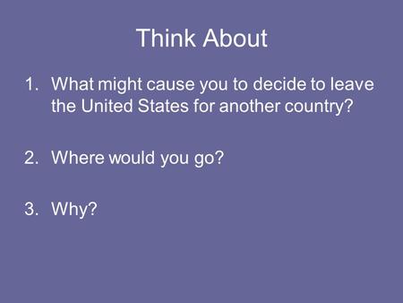 Think About 1.What might cause you to decide to leave the United States for another country? 2.Where would you go? 3.Why?