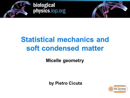 By Pietro Cicuta Statistical mechanics and soft condensed matter Micelle geometry.