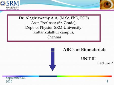 September 23, 2015 1 Dr. Alagiriswamy A A, (M.Sc, PhD, PDF) Asst. Professor (Sr. Grade), Dept. of Physics, SRM-University, Kattankulathur campus, Chennai.