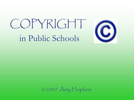 COPYRIGHT in Public Schools © 2007 Amy Hopkins. When you create a unique work, you have created… INTELLECTUAL PROPERTY That is - something you created.