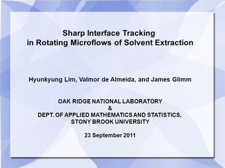 Sharp Interface Tracking in Rotating Microflows of Solvent Extraction Hyunkyung Lim, Valmor de Almeida, and James Glimm OAK RIDGE NATIONAL LABORATORY &