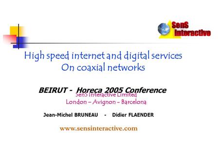 High speed internet and digital services On coaxial networks BEIRUT - Horeca 2005 Conference Jean-Michel BRUNEAU - Didier FLAENDERwww.sensinteractive.com.