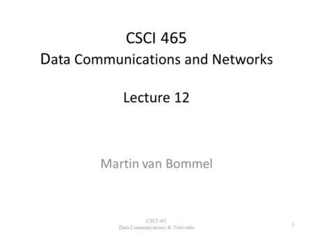 CSCI 465 D ata Communications and Networks Lecture 12 Martin van Bommel CSCI 465 Data Communications & Networks 1.