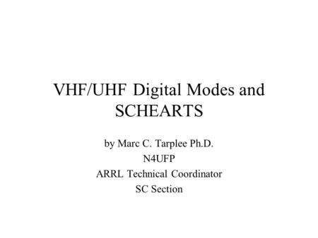 VHF/UHF Digital Modes and SCHEARTS by Marc C. Tarplee Ph.D. N4UFP ARRL Technical Coordinator SC Section.