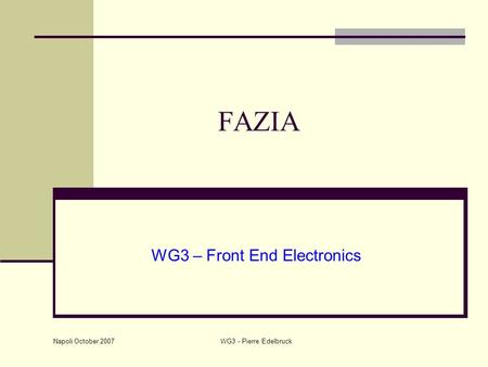 Napoli October 2007 WG3 - Pierre Edelbruck FAZIA WG3 – Front End Electronics.