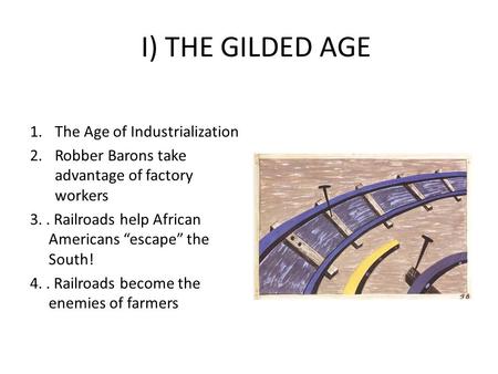 I) THE GILDED AGE 1.The Age of Industrialization 2.Robber Barons take advantage of factory workers 3.. Railroads help African Americans “escape” the South!