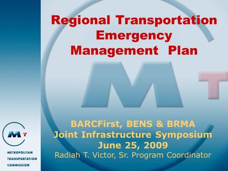 Regional Transportation Emergency Management Plan BARCFirst, BENS & BRMA Joint Infrastructure Symposium June 25, 2009 Radiah T. Victor, Sr. Program Coordinator.
