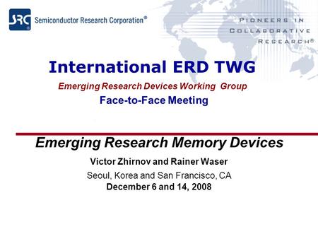 International ERD TWG Emerging Research Devices Working Group Face-to-Face Meeting Emerging Research Memory Devices Victor Zhirnov and Rainer Waser Seoul,
