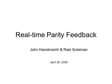 Real-time Parity Feedback John Hansknecht & Riad Suleiman April 28, 2009.