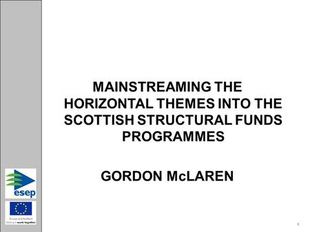MAINSTREAMING THE HORIZONTAL THEMES INTO THE SCOTTISH STRUCTURAL FUNDS PROGRAMMES GORDON McLAREN 1.