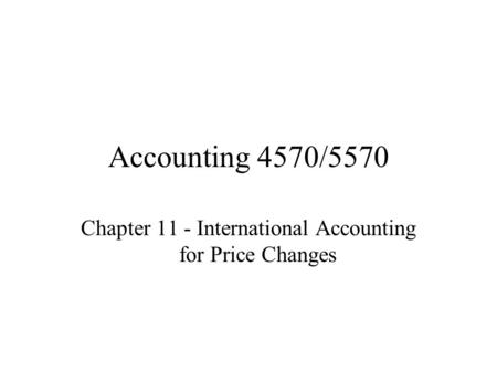 Accounting 4570/5570 Chapter 11 - International Accounting for Price Changes.