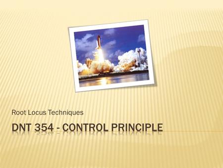 DNT 354 - Control Principle Root Locus Techniques DNT 354 - Control Principle.