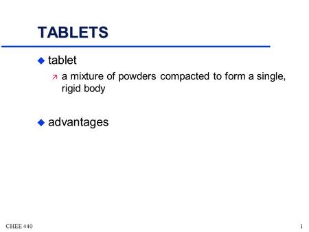 CHEE 4401 TABLETS u tablet ä a mixture of powders compacted to form a single, rigid body u advantages.
