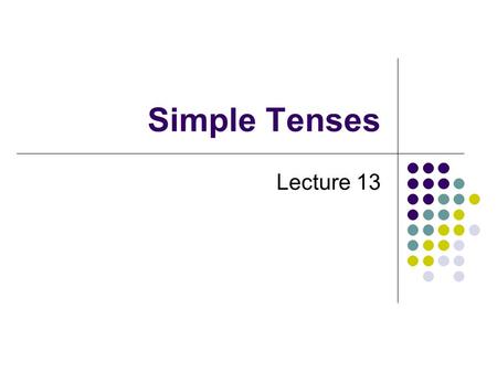 Simple Tenses Lecture 13. Tense Tense: a grammatical category of the finite verb forms Tense: it relates the time of the event/state represented by the.