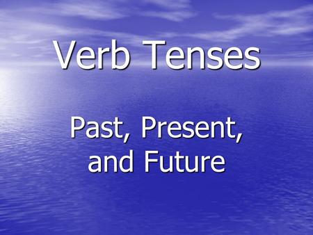 Verb Tenses Past, Present, and Future. What is a verb tense?? The tense of the verb tells when something happens.
