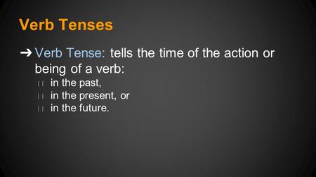 Verb Tenses ➔ Verb Tense: tells the time of the action or being of a verb: ◆ in the past, ◆ in the present, or ◆ in the future.