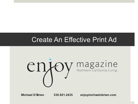 Create An Effective Print Ad Michael O’Brien 530.921.2435 enjoymichaelobrien.com.