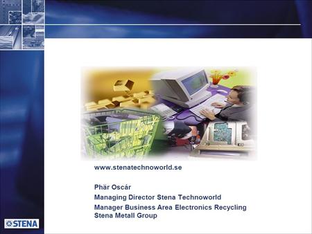 Www.stenatechnoworld.se Phär Oscár Managing Director Stena Technoworld Manager Business Area Electronics Recycling Stena Metall Group.