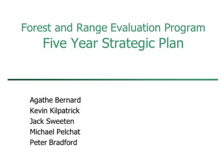 Forest and Range Evaluation Program Five Year Strategic Plan Agathe Bernard Kevin Kilpatrick Jack Sweeten Michael Pelchat Peter Bradford.
