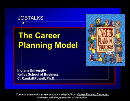 JOBTALKS The Career Planning Model Indiana University Kelley School of Business C. Randall Powell, Ph.D Contents used in this presentation are adapted.