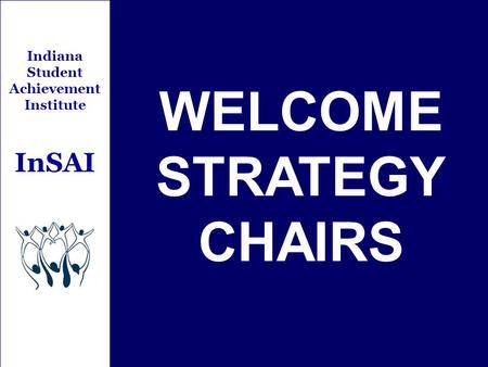 Indiana Student Achievement Institute InSAI WELCOME STRATEGY CHAIRS.