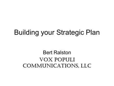 Building your Strategic Plan Bert Ralston Vox Populi Communications, LLC.
