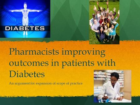 Pharmacists improving outcomes in patients with Diabetes An argument for expansion of scope of practice.