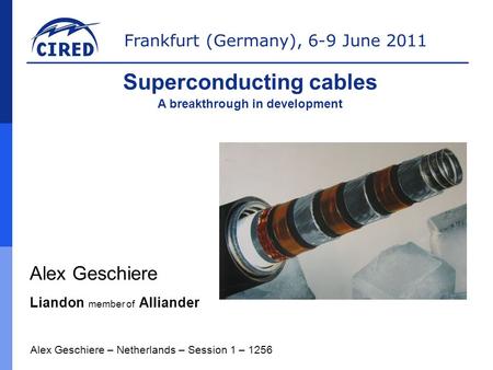 Frankfurt (Germany), 6-9 June 2011 Alex Geschiere Liandon member of Alliander Alex Geschiere – Netherlands – Session 1 – 1256 Superconducting cables A.