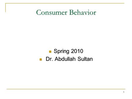 1 Consumer Behavior Spring 2010 Spring 2010 Dr. Abdullah Sultan Dr. Abdullah Sultan.